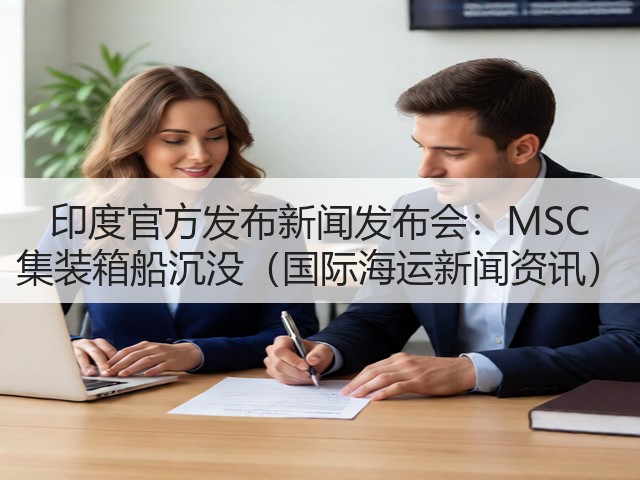 印度官方发布新闻发布会：MSC 集装箱船沉没（国际海运新闻资讯）(图1)