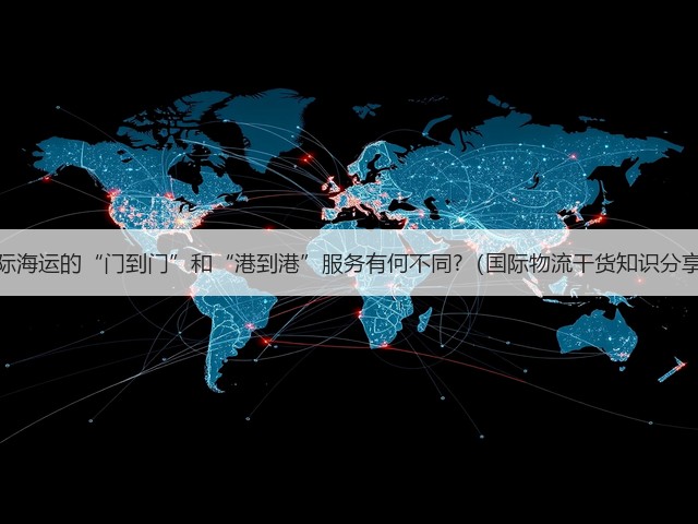 国际海运的“门到门”和“港到港”服务有何不同?（国际物流干货知识分享）(图1)