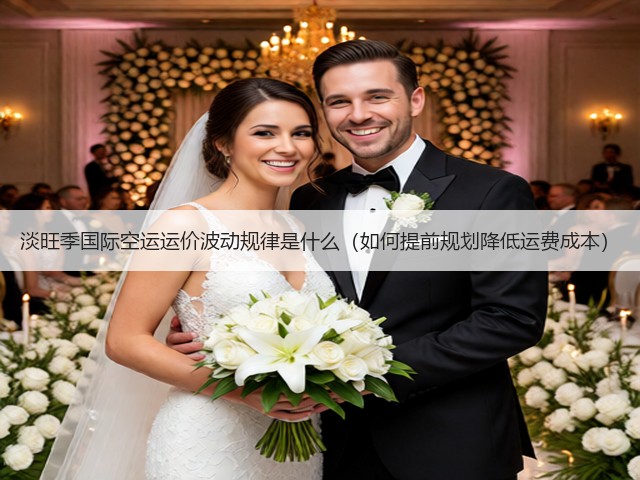 淡旺季国际空运运价波动规律是什么（如何提前规划降低运费成本）(图2)