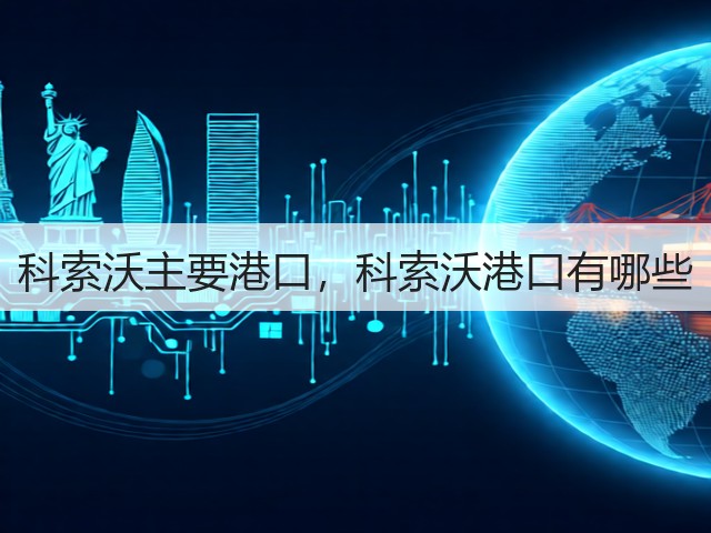 科索沃主要港口,科索沃港口有哪些(图3) 科索沃主要港口,科索沃港口有哪些(图3)