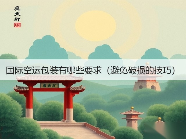 国际空运包装有哪些要求(避免破损的技巧)(图3) 国际空运包装有哪些要求(避免破损的技巧)(图3)