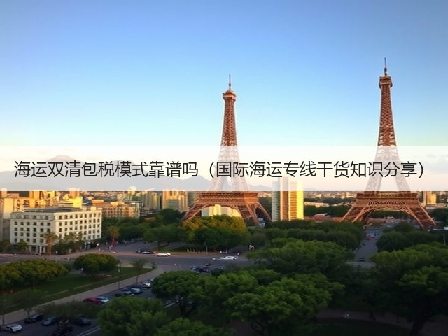 海运双清包税模式靠谱吗（国际海运专线干货知识分享）(图1)