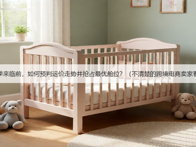 海运旺季来临前,如何预判运价走势并抢占最优舱位?(不清楚的跨境电商卖家看过来)(图1) 海运旺季来临前,如何预判运价走势并抢占最优舱位?(不清楚的跨境电商卖家看过来)(图1)