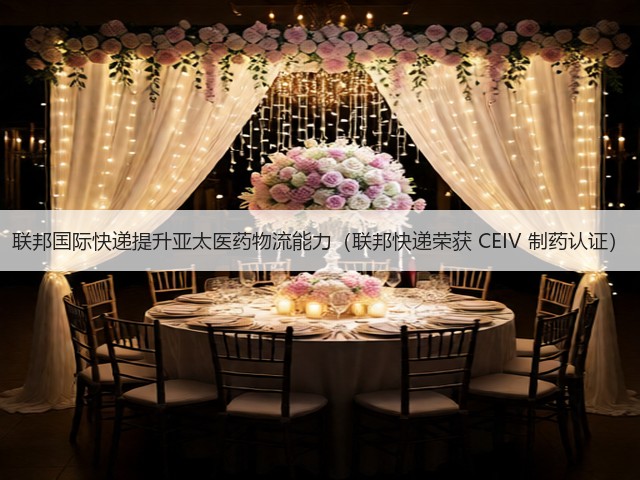 联邦国际快递提升亚太医药物流能力（联邦快递荣获 CEIV 制药认证）(图3)