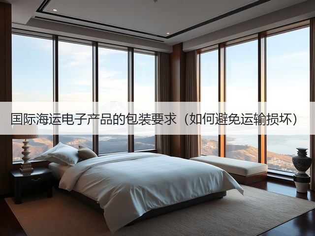 国际海运电子产品的包装要求(如何避免运输损坏)(图1) 国际海运电子产品的包装要求(如何避免运输损坏)(图1)