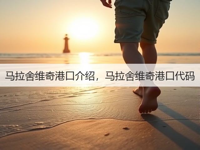 马拉舍维奇港口介绍，马拉舍维奇港口代码(图2)