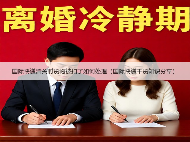国际快递清关时货物被扣了如何处理(国际快递干货知识分享)(图2) 国际快递清关时货物被扣了如何处理(国际快递干货知识分享)(图2)
