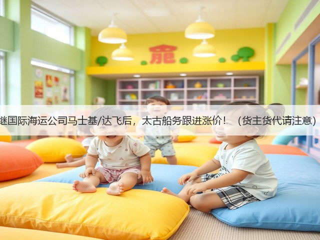 继国际海运公司马士基/达飞后,太古船务跟进涨价!(货主货代请注意)(图3) 继国际海运公司马士基/达飞后,太古船务跟进涨价!(货主货代请注意)(图3)