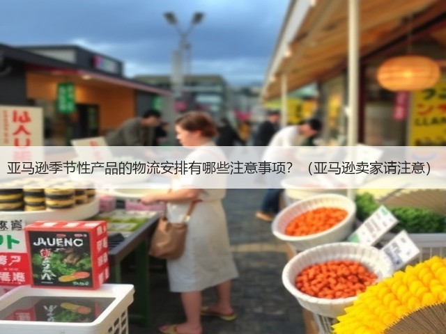 亚马逊季节性产品的物流安排有哪些注意事项？（亚马逊卖家请注意）(图3)