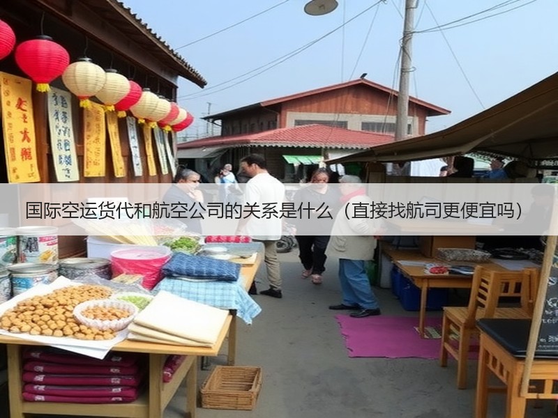 国际空运货代和航空公司的关系是什么（直接找航司更便宜吗）