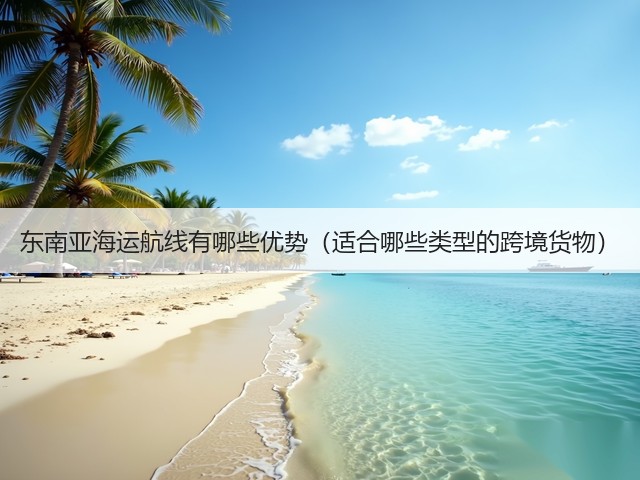 东南亚海运航线有哪些优势（适合哪些类型的跨境货物）(图2)
