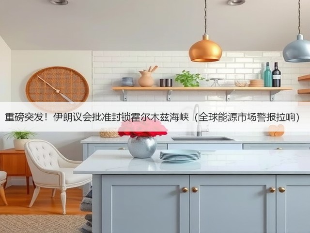 重磅突发!伊朗议会批准封锁霍尔木兹海峡(全球能源市场警报拉响)(图1) 重磅突发!伊朗议会批准封锁霍尔木兹海峡(全球能源市场警报拉响)(图1)