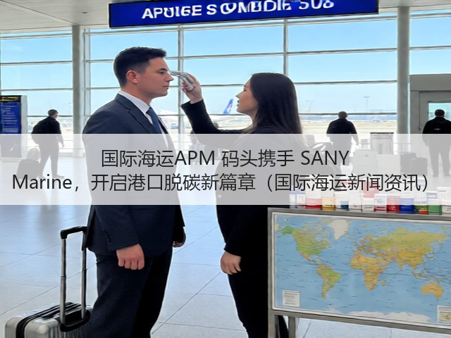 国际海运APM 码头携手 SANY Marine,开启港口脱碳新篇章(国际海运新闻资讯)(图1) 国际海运APM 码头携手 SANY Marine,开启港口脱碳新篇章(国际海运新闻资讯)(图1)