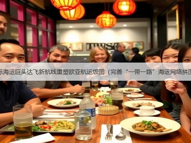 国际海运巨头达飞新航线重塑欧亚航运版图(完善“一带一路”海运网络拼图)(图3) 国际海运巨头达飞新航线重塑欧亚航运版图(完善“一带一路”海运网络拼图)(图3)