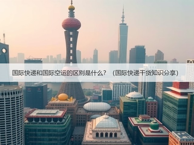 国际快递和国际空运的区别是什么?(国际快递干货知识分享)(图1) 国际快递和国际空运的区别是什么?(国际快递干货知识分享)(图1)