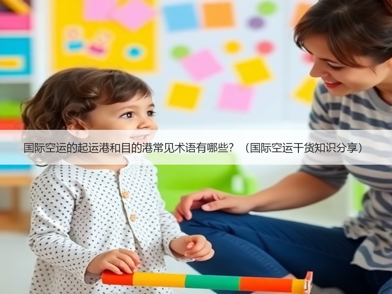 国际空运的起运港和目的港常见术语有哪些？（国际空运干货知识分享）