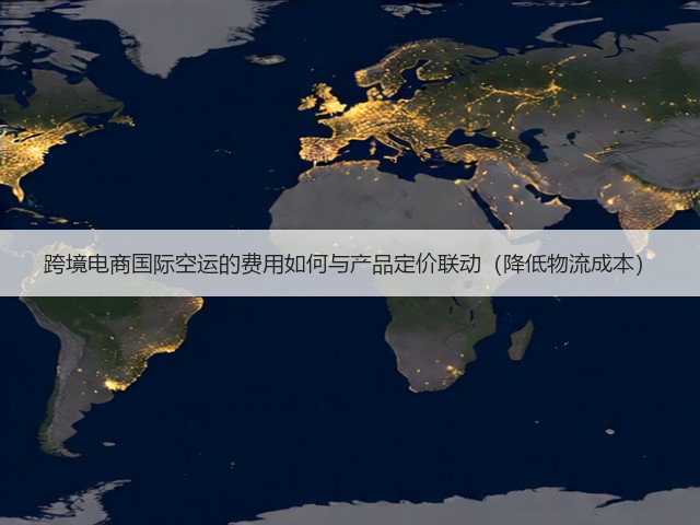 跨境电商国际空运的费用如何与产品定价联动（降低物流成本）(图3)
