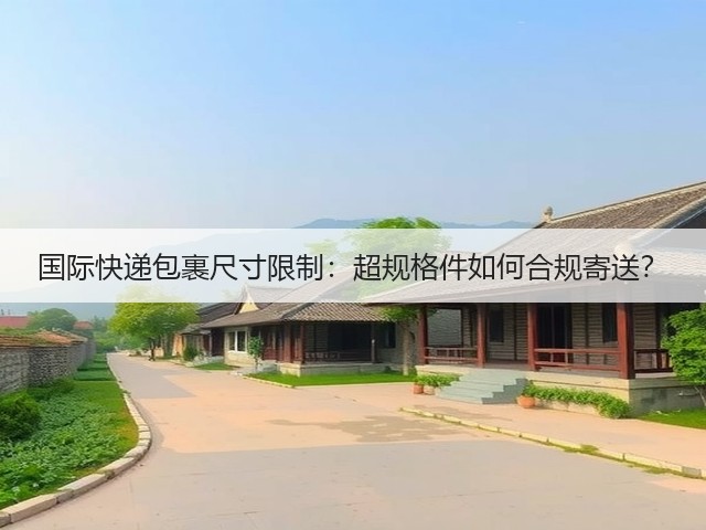 国际快递包裹尺寸限制：超规格件如何合规寄送？(图1)