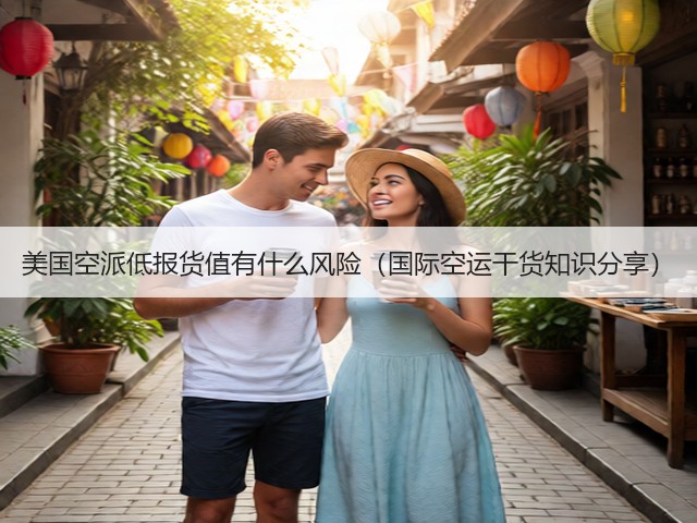 美国空派低报货值有什么风险（国际空运干货知识分享）(图1)
