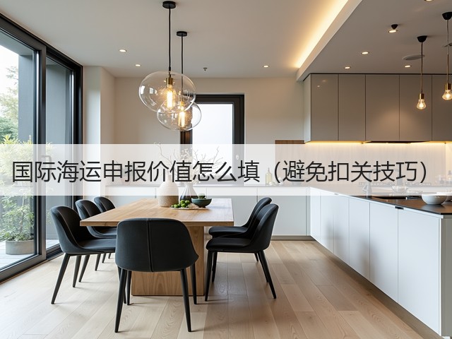 国际海运申报价值怎么填(避免扣关技巧)(图2) 国际海运申报价值怎么填(避免扣关技巧)(图2)