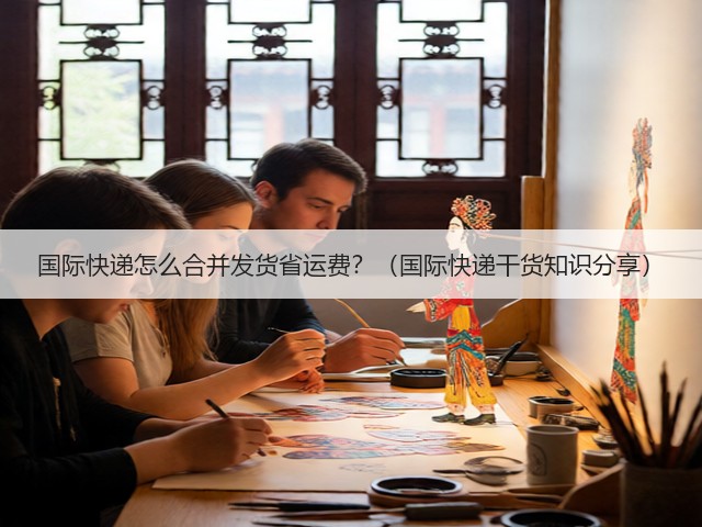 国际快递怎么合并发货省运费?(国际快递干货知识分享)(图1) 国际快递怎么合并发货省运费?(国际快递干货知识分享)(图1)