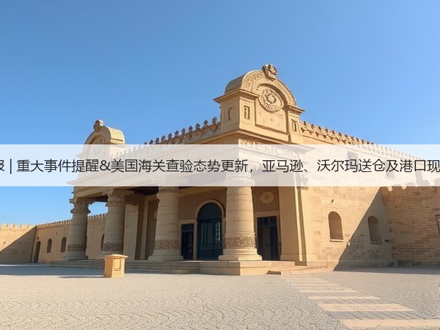 6.4周报 | 重大事件提醒&美国海关查验态势更新，亚马逊、沃尔玛送仓及港口现状一览(图2)