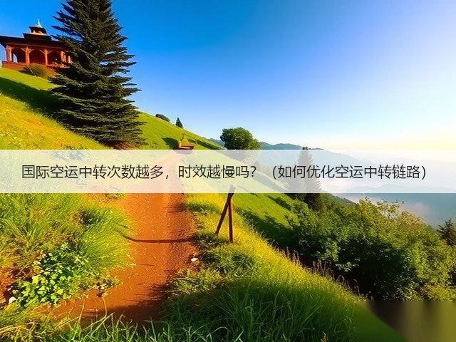 国际空运中转次数越多，时效越慢吗？（如何优化空运中转链路）(图1)