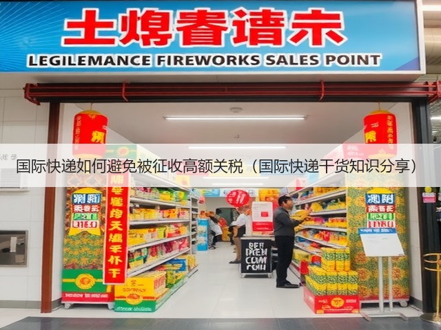 国际快递如何避免被征收高额关税(国际快递干货知识分享)(图3) 国际快递如何避免被征收高额关税(国际快递干货知识分享)(图3)
