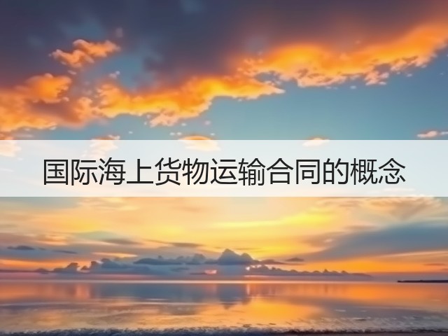 国际海上货物运输合同的概念(图3) 国际海上货物运输合同的概念(图3)