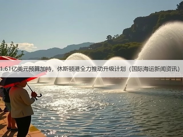 1.61亿美元预算加持，休斯顿港全力推动升级计划（国际海运新闻资讯）(图1)