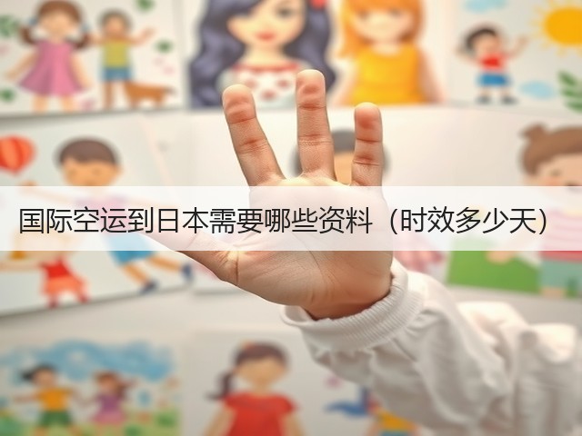 国际空运到日本需要哪些资料(时效多少天)(图1) 国际空运到日本需要哪些资料(时效多少天)(图1)