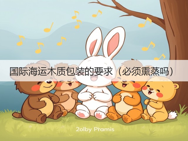 国际海运木质包装的要求（必须熏蒸吗）(图1)
