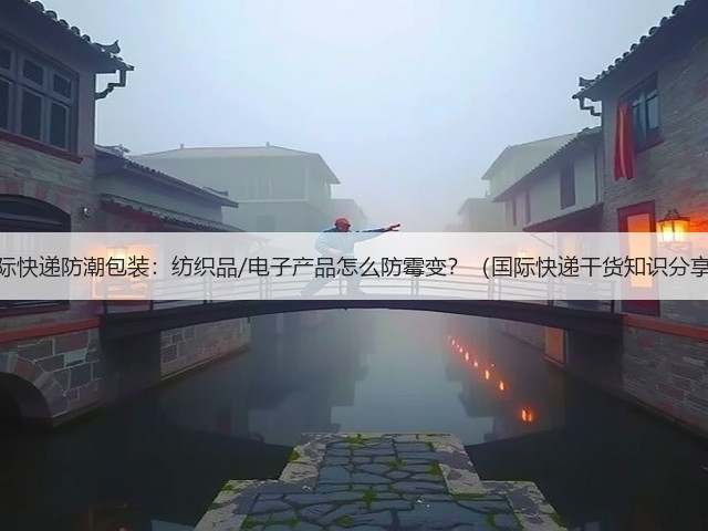 国际快递防潮包装:纺织品/电子产品怎么防霉变?(国际快递干货知识分享)(图3) 国际快递防潮包装:纺织品/电子产品怎么防霉变?(国际快递干货知识分享)(图3)