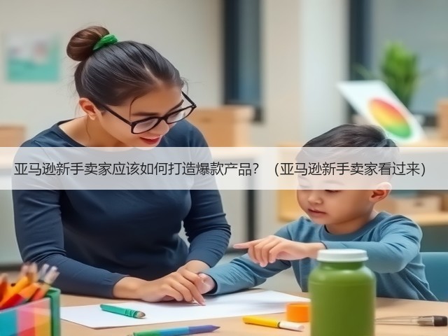 亚马逊新手卖家应该如何打造爆款产品？（亚马逊新手卖家看过来）(图3)