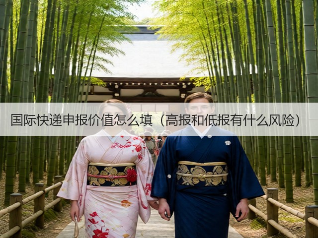国际快递申报价值怎么填（高报和低报有什么风险）(图1)