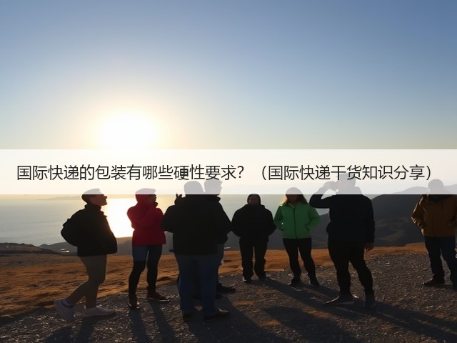 国际快递的包装有哪些硬性要求？（国际快递干货知识分享）(图3)