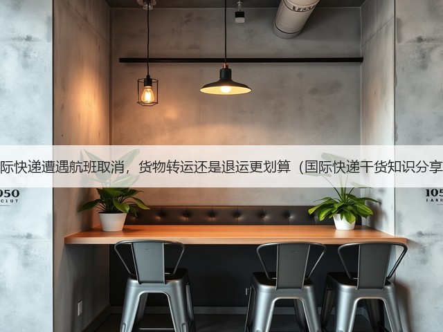 国际快递遭遇航班取消,货物转运还是退运更划算(国际快递干货知识分享)(图1) 国际快递遭遇航班取消,货物转运还是退运更划算(国际快递干货知识分享)(图1)