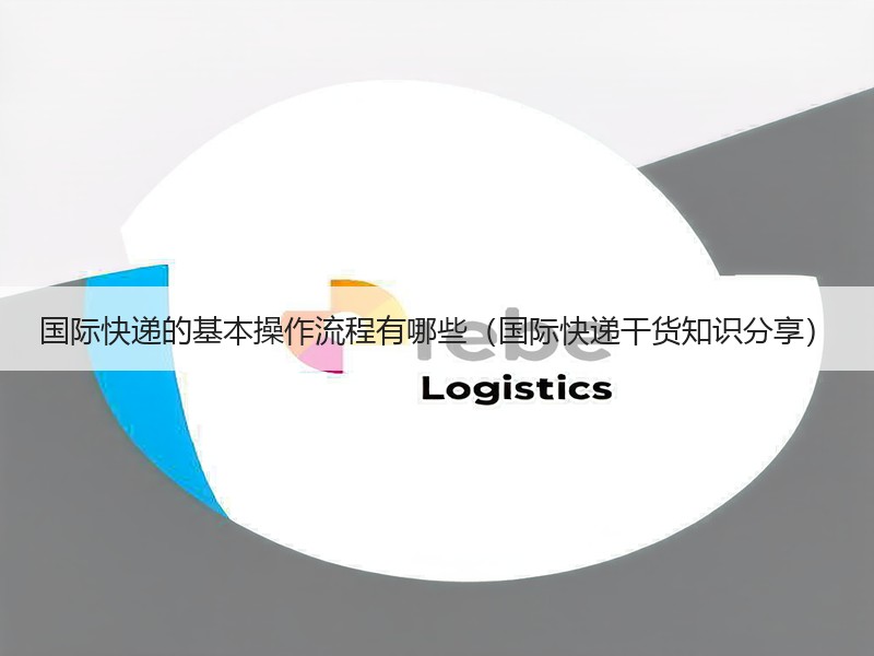 国际快递的基本操作流程有哪些（国际快递干货知识分享）