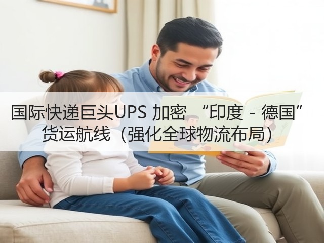 国际快递巨头UPS 加密 “印度 - 德国” 货运航线（强化全球物流布局）(图1)