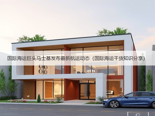 国际海运巨头马士基发布最新航运动态（国际海运干货知识分享）(图3)