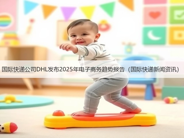 国际快递公司DHL发布2025年电子商务趋势报告（国际快递新闻资讯）(图1)