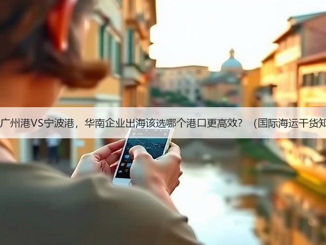 深圳港VS广州港VS宁波港,华南企业出海该选哪个港口更高效?(国际海运干货知识分享)(图3) 深圳港VS广州港VS宁波港,华南企业出海该选哪个港口更高效?(国际海运干货知识分享)(图3)