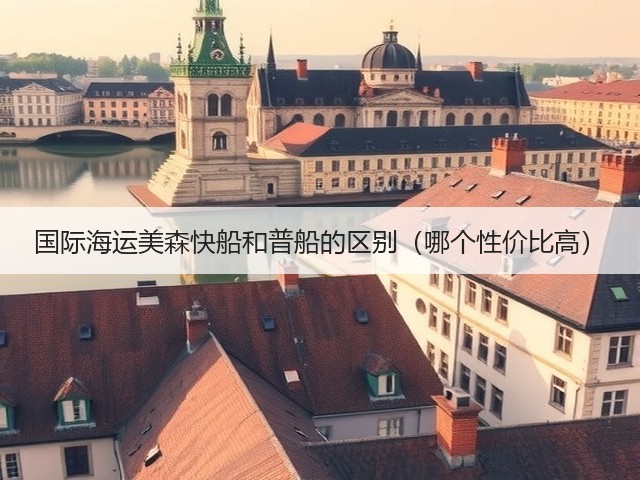 国际海运美森快船和普船的区别(哪个性价比高)(图2) 国际海运美森快船和普船的区别(哪个性价比高)(图2)