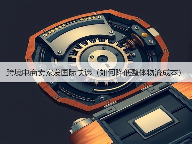 跨境电商卖家发国际快递(如何降低整体物流成本)(图3) 跨境电商卖家发国际快递(如何降低整体物流成本)(图3)