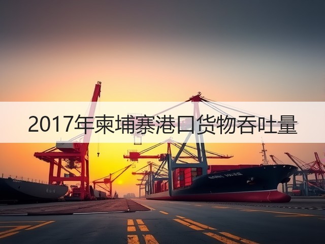 2017年柬埔寨港口货物吞吐量(图3) 2017年柬埔寨港口货物吞吐量(图3)